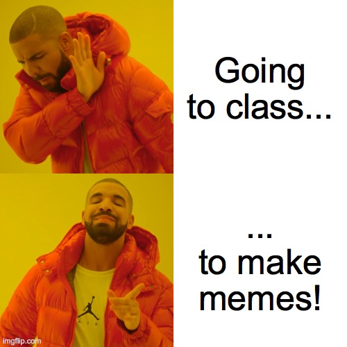 drake meme with text reading going to class / to make memes